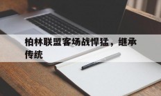 九游娱乐入口-柏林联盟客场战悍猛，继承传统的简单介绍