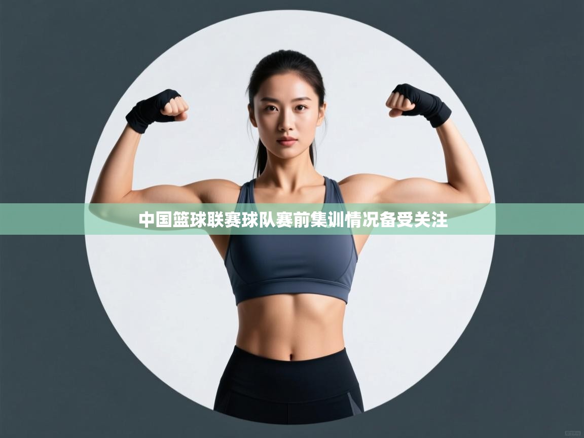 中国篮球联赛球队赛前集训情况备受关注  第2张
