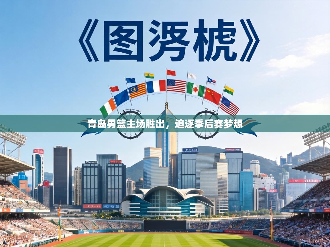 青岛男篮主场胜出,追逐季后赛梦想 第2张